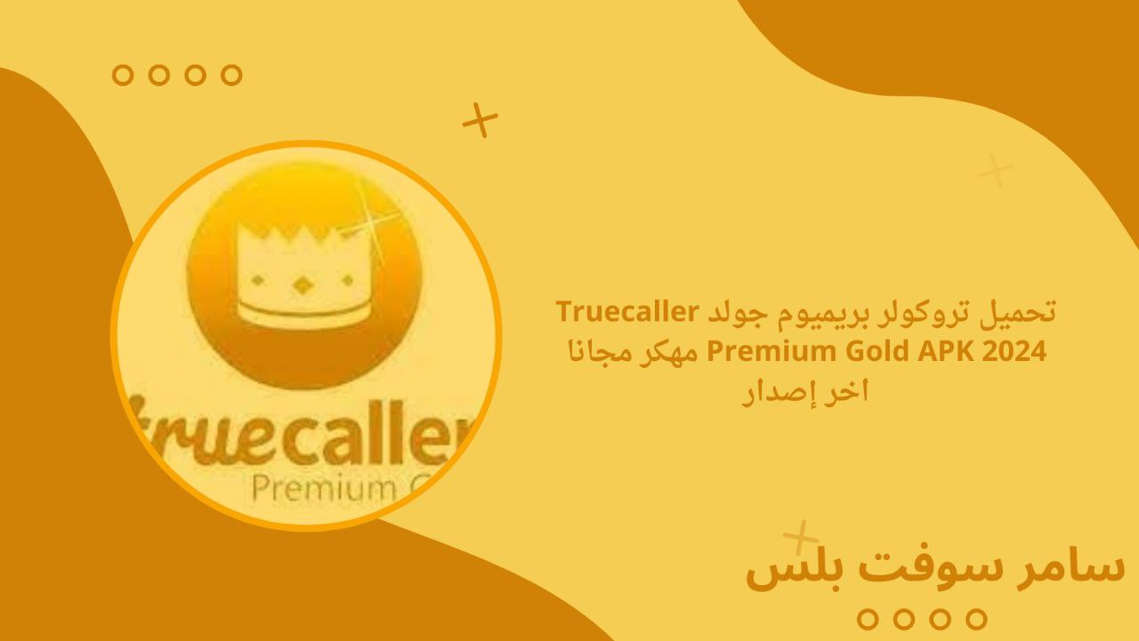 تحميل تروكولر بريميوم جولد Truecaller Premium Gold APK 2024 مهكر مجانا اخر إصدار