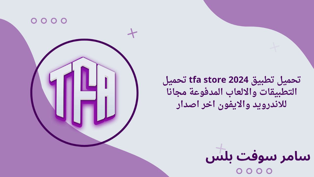 تحميل تطبيق tfa store 2024 تحميل التطبيقات والالعاب المدفوعة مجانا للاندرويد والايفون اخر اصدار