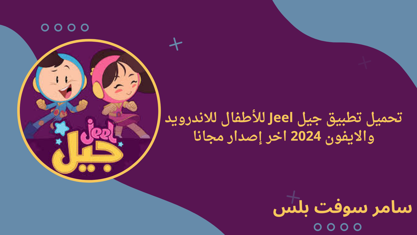 تحميل تطبيق جيل Jeel للأطفال للاندرويد والايفون 2024 اخر إصدار مجانا